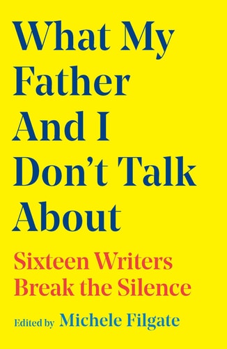 What My Father and I Don't Talk about: Sixteen Writers Break the Silence - Filgate, Michele Cover Image