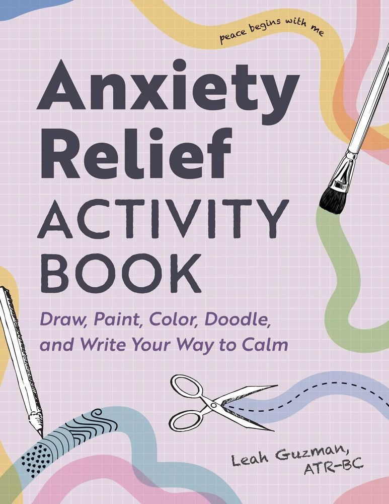 Anxiety Relief Activity Book: 50 Ways to Draw, Paint, Color, Doodle, and Write Your Way to Calm - Guzman, Leah